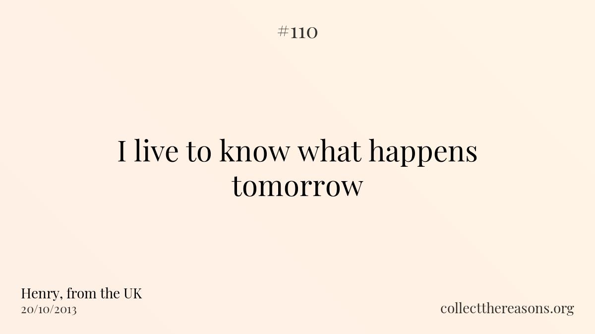 I live to know what happens tomorrow