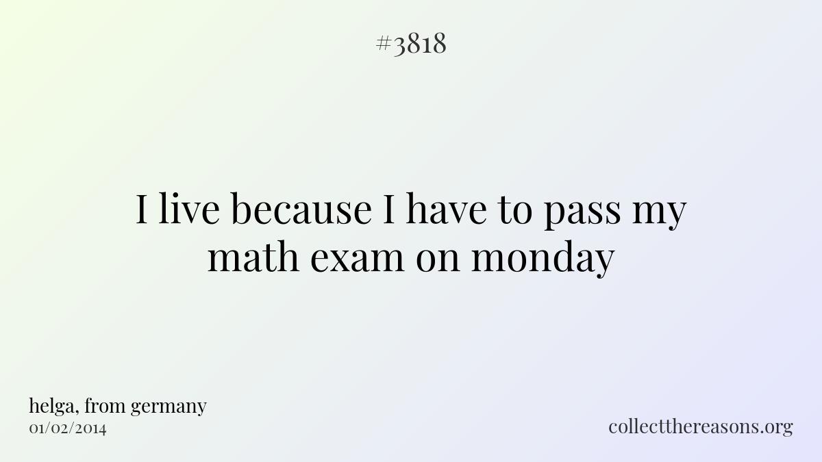 I live because i have to pass my math exam on monday