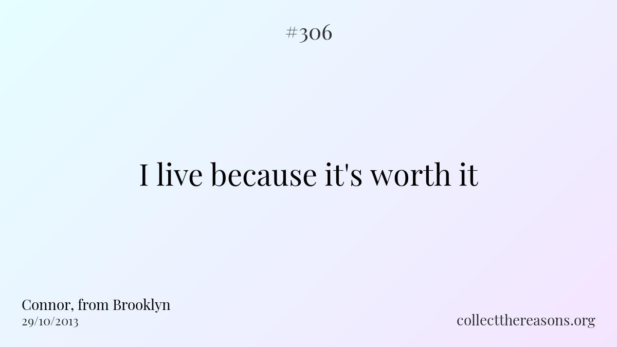 I live because it's worth it.