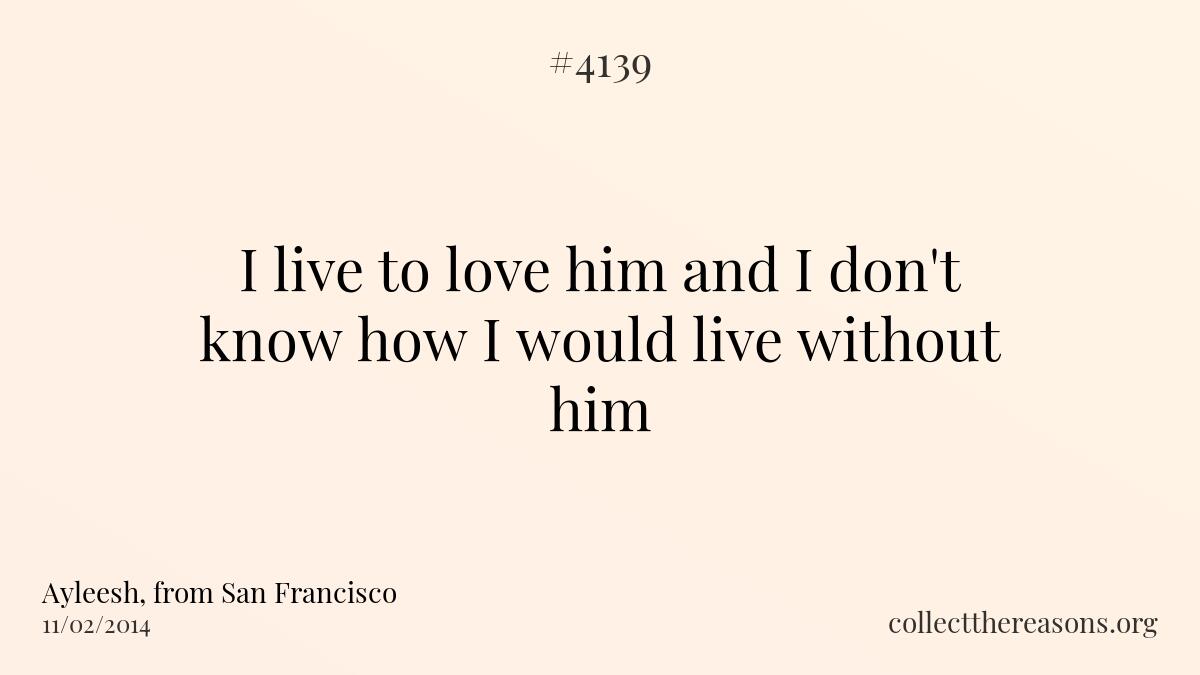 I live to love him and i don\'t know how i would live without him