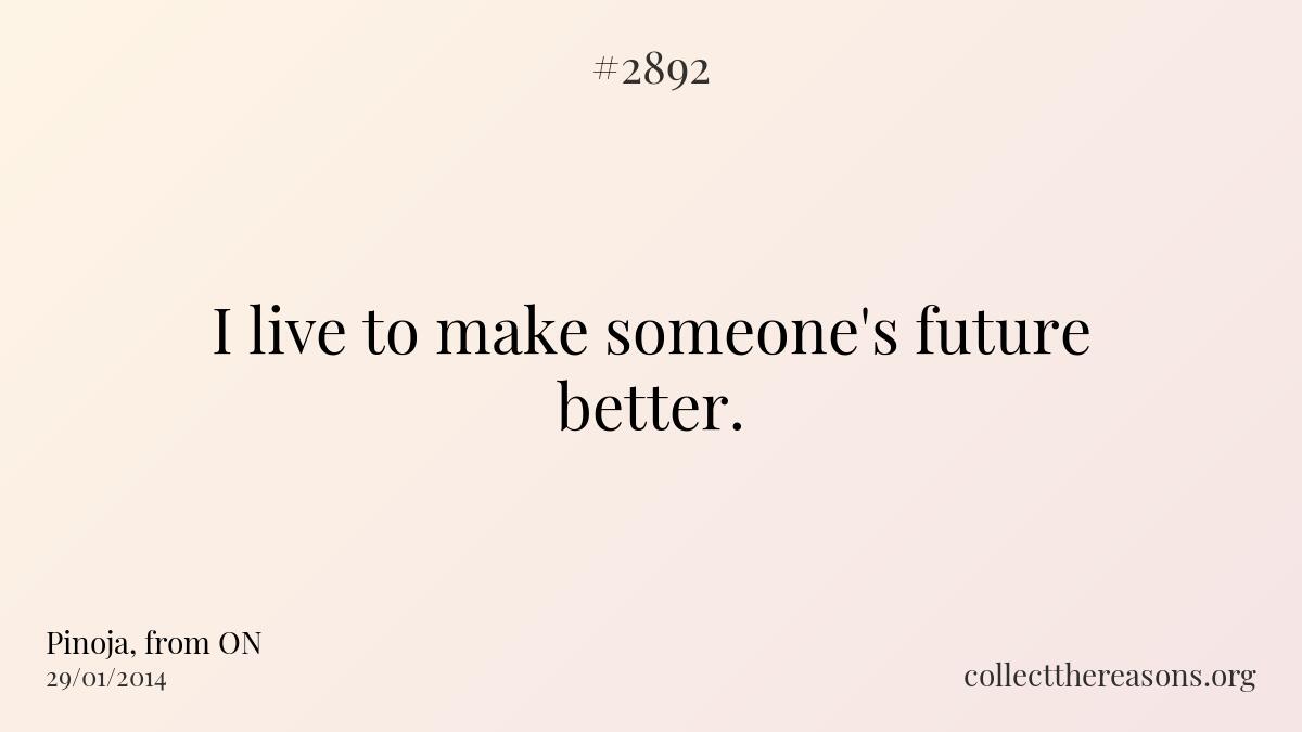 I live to make someone\'s future better. 