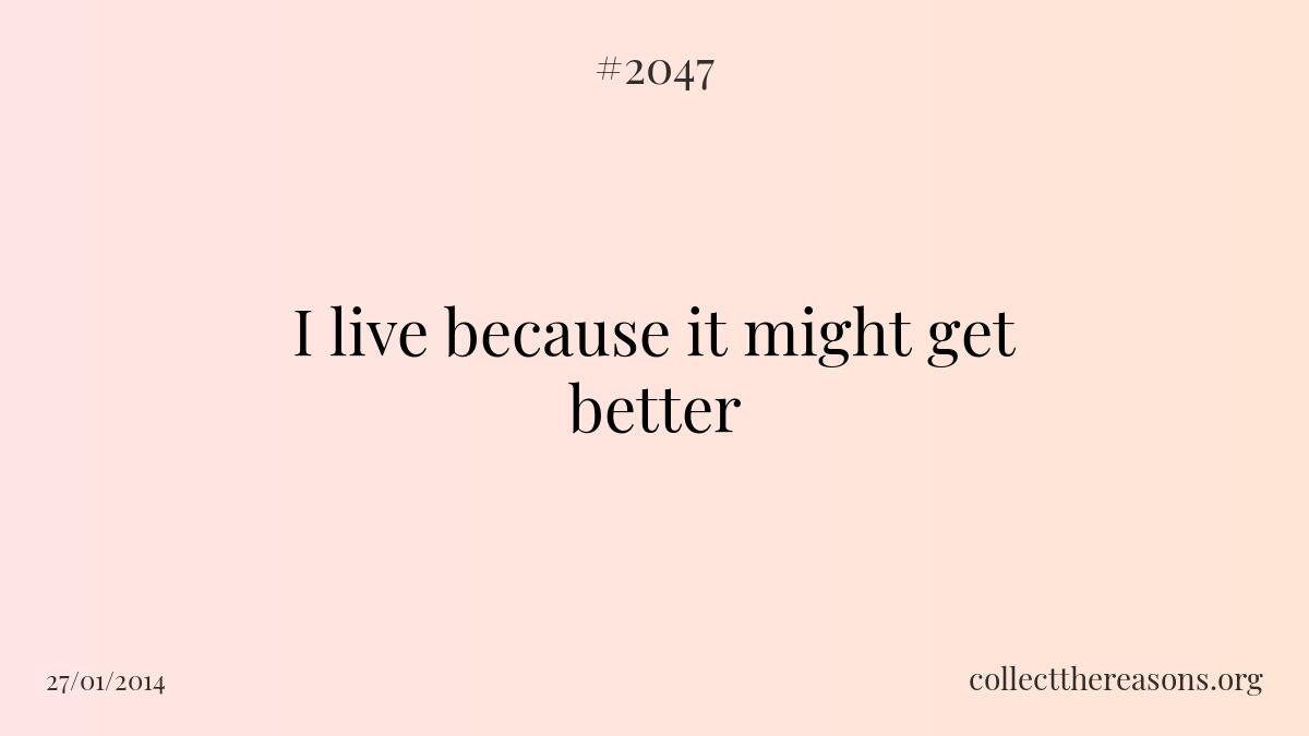 I live because it might get better.
