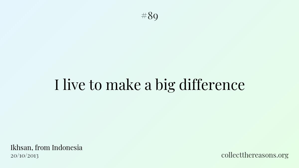 I live to make a big difference.