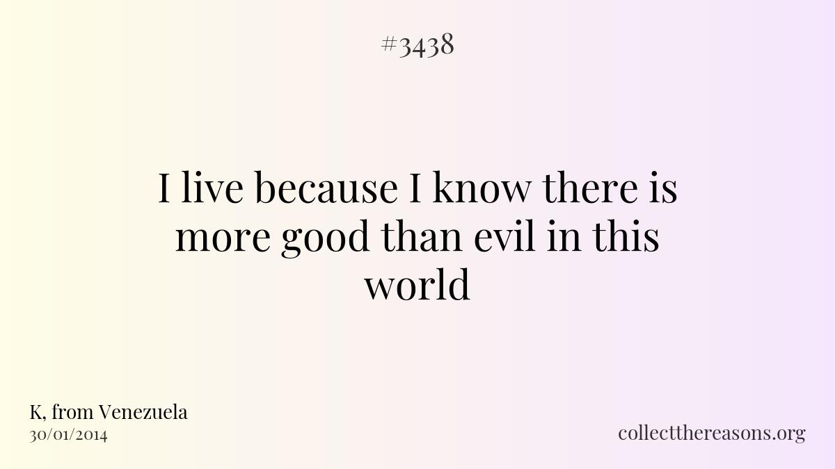 I live because i know there is more good than evil in this world