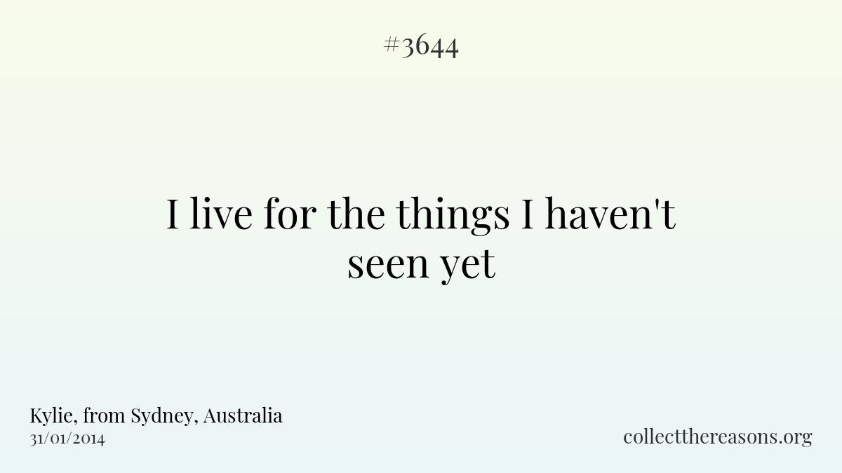 I live for the things i haven\'t seen yet
