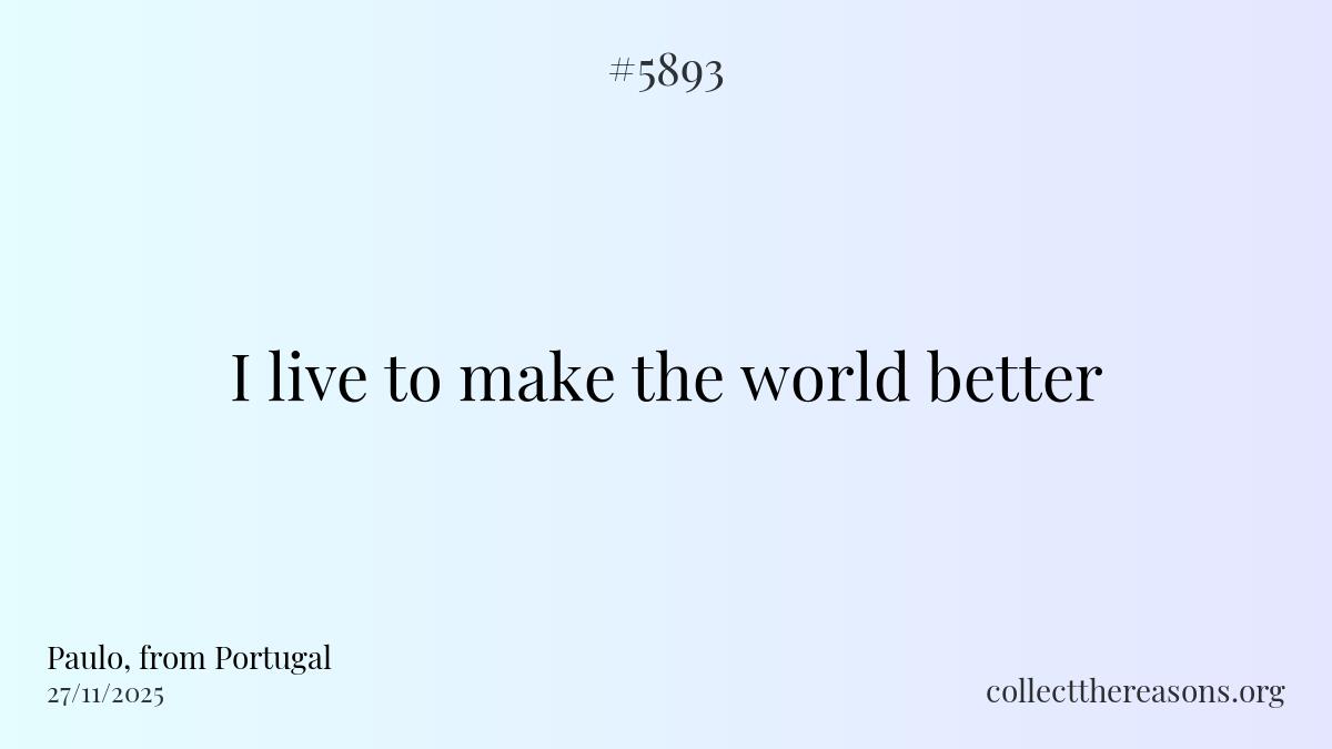 I live to make the world better.
