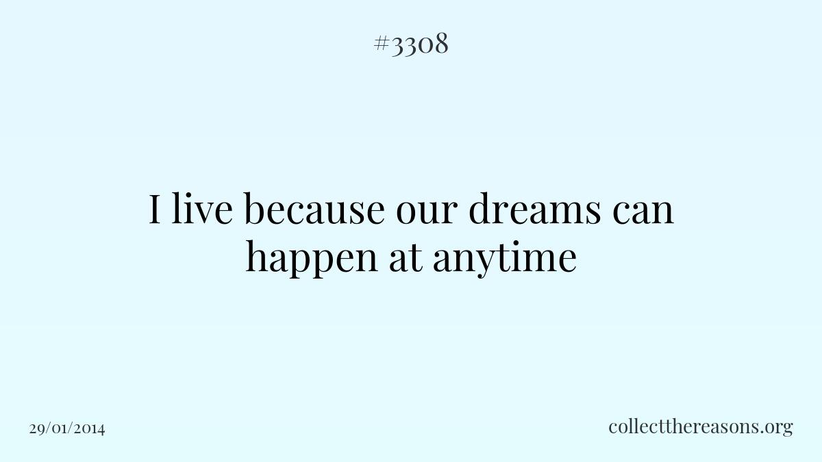 I live because our dreams can happen at anytime 