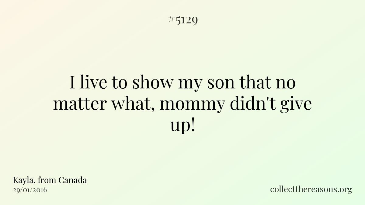 I live to show my son that no matter what, mommy didn't give up!
