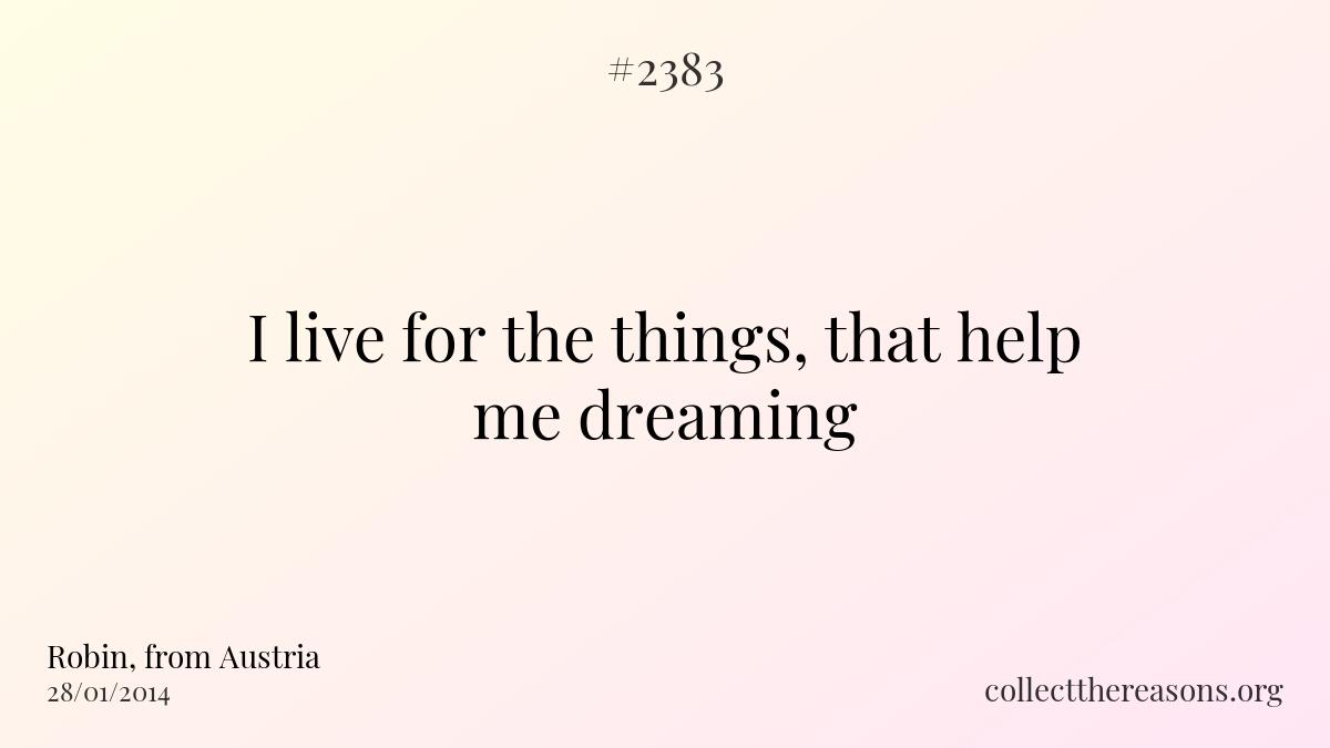 I live for the things, that help me dreaming