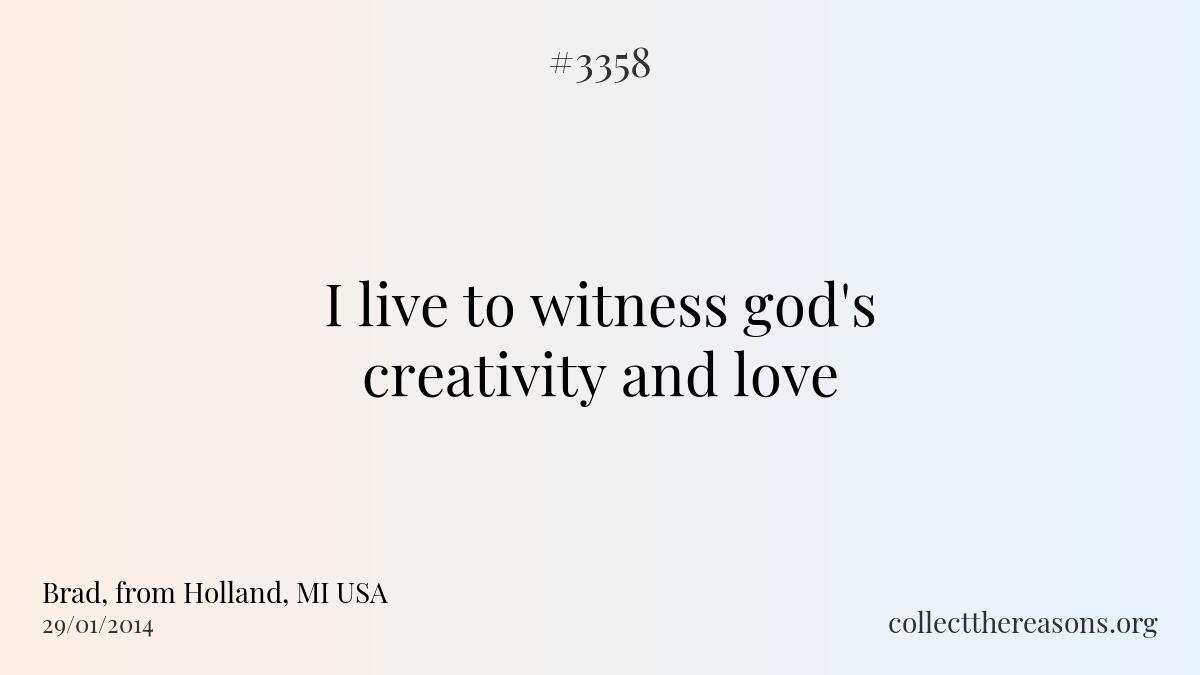 I live to witness god\'s creativity and love