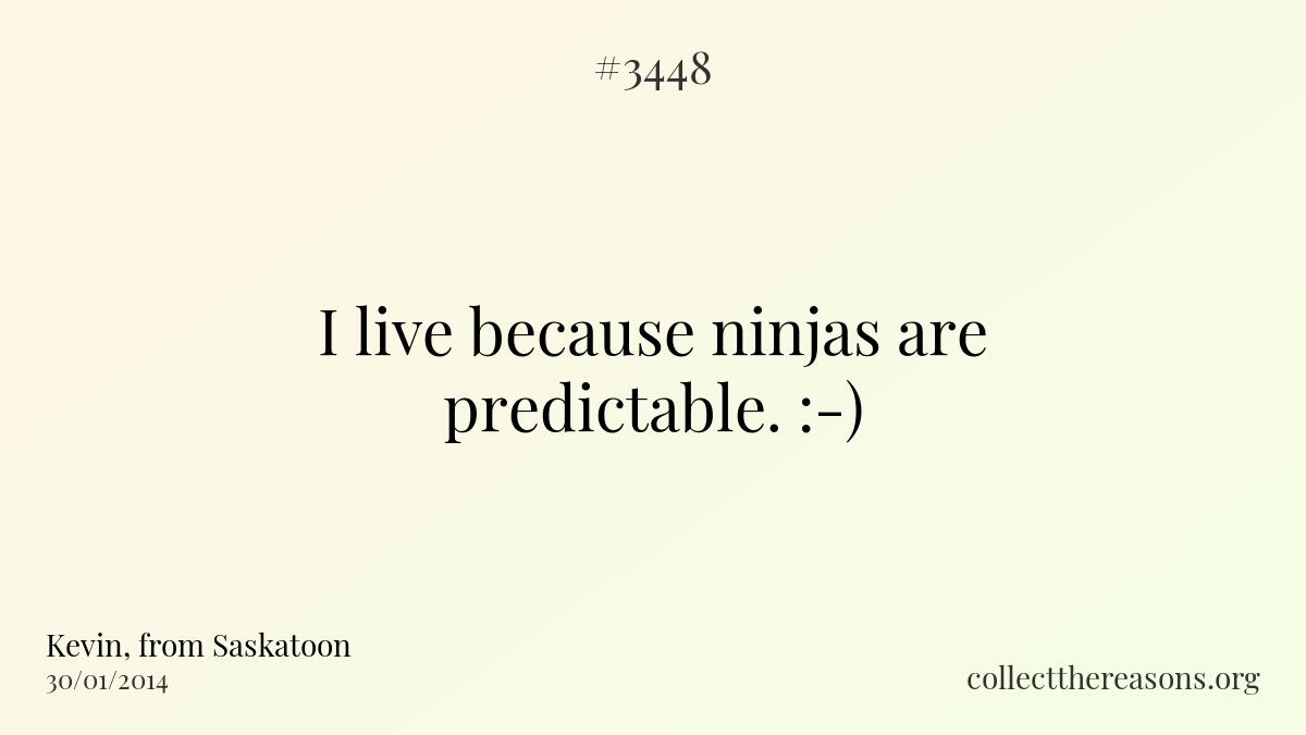 I live because ninjas are predictable. :-)