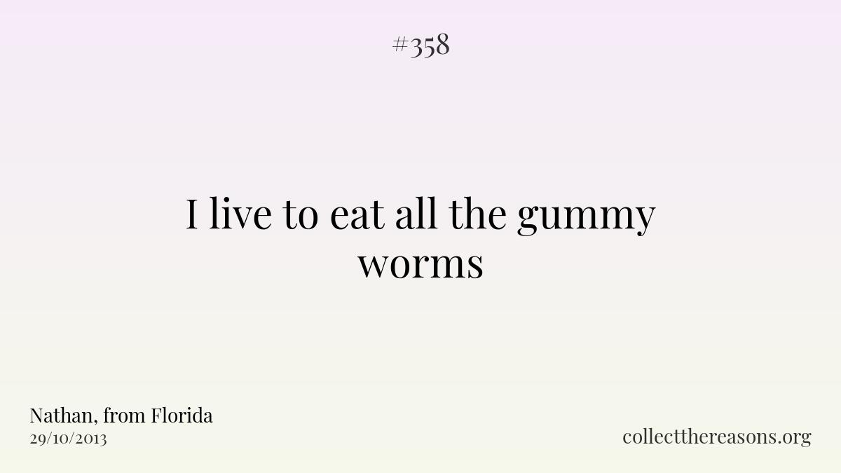 I live to eat all the gummy worms.