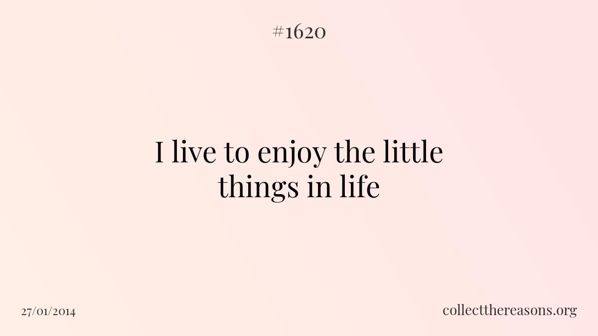 I live to enjoy the little things in life