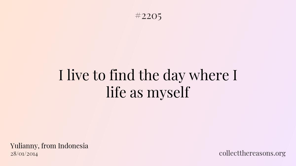 I live to find the day where i life as myself 
