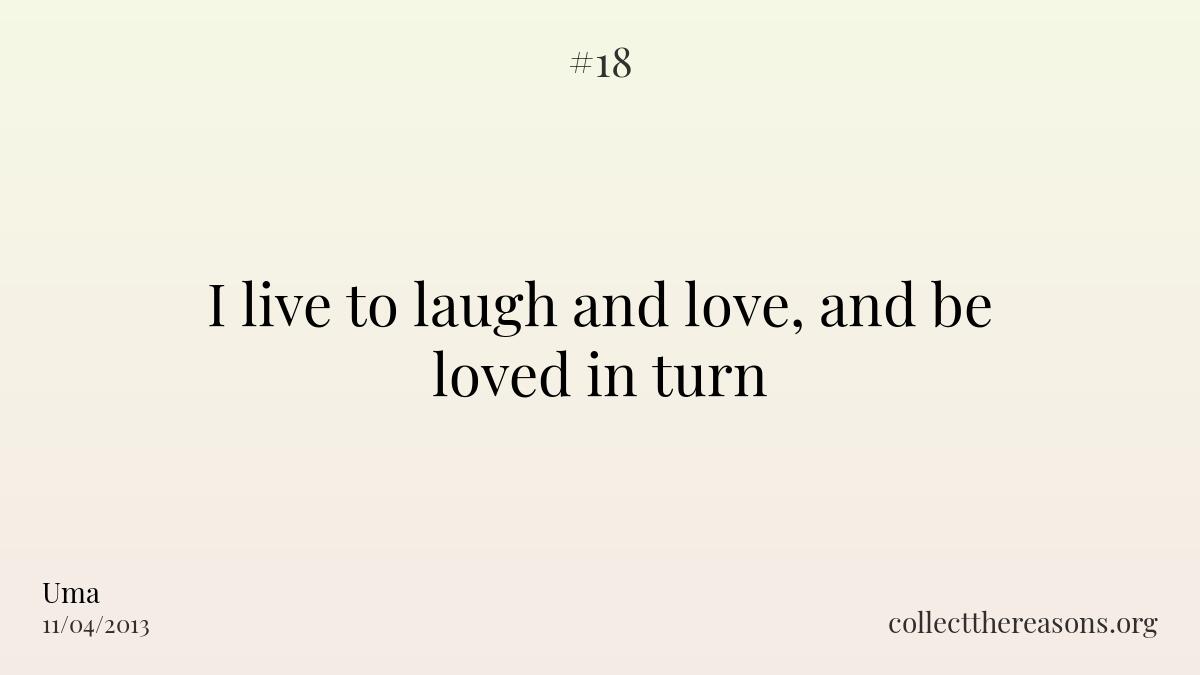 I live to laugh and love, and be loved in turn