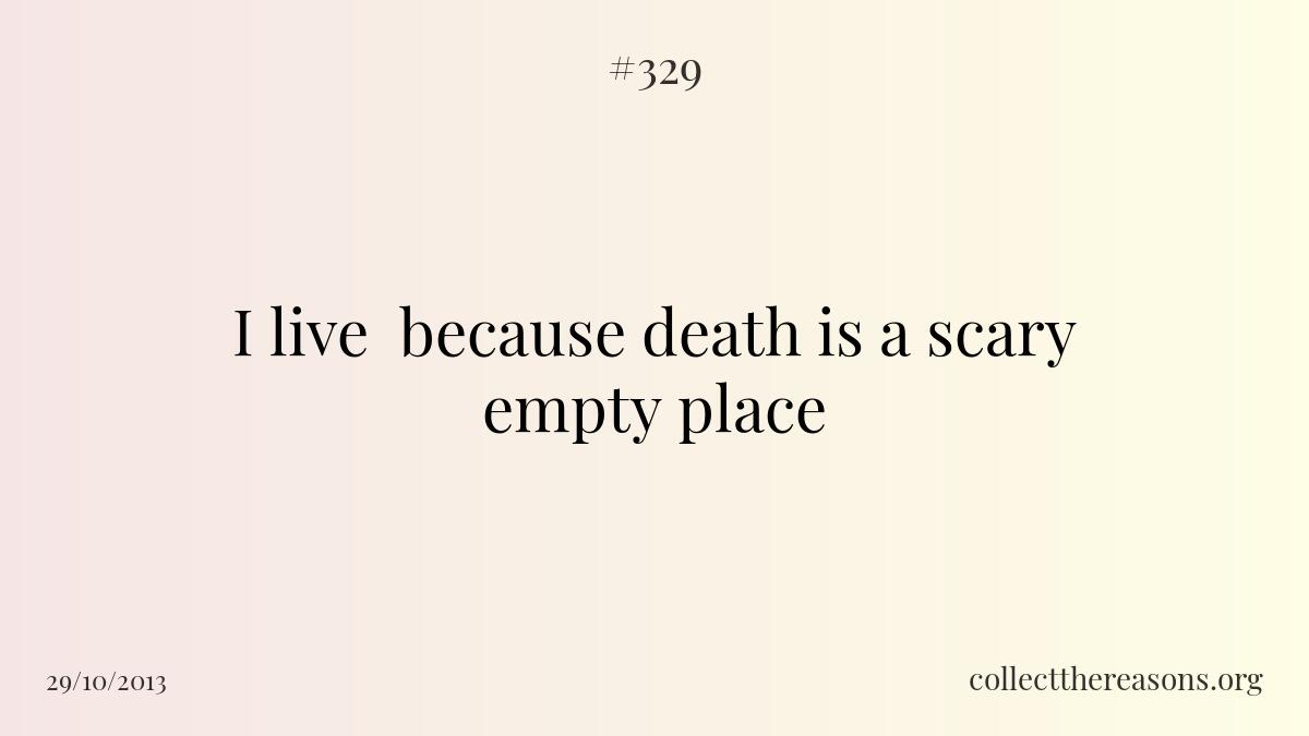 I live  because death is a scary empty place