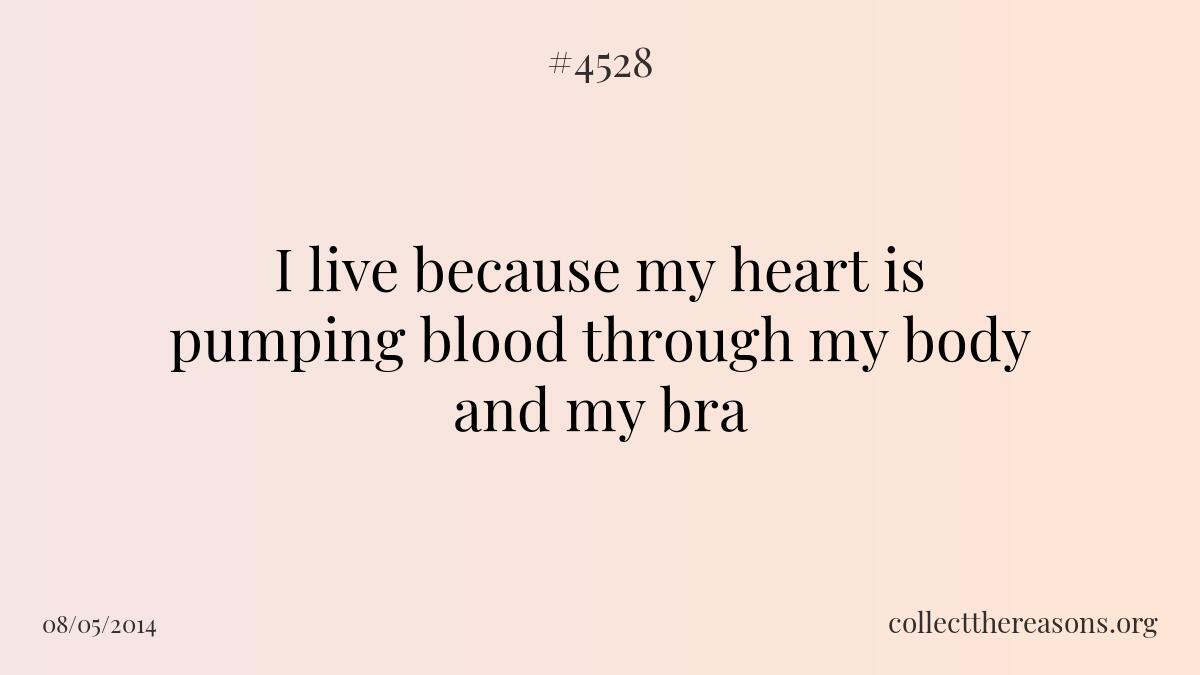 I live because my heart is pumping blood through my body and my bra
