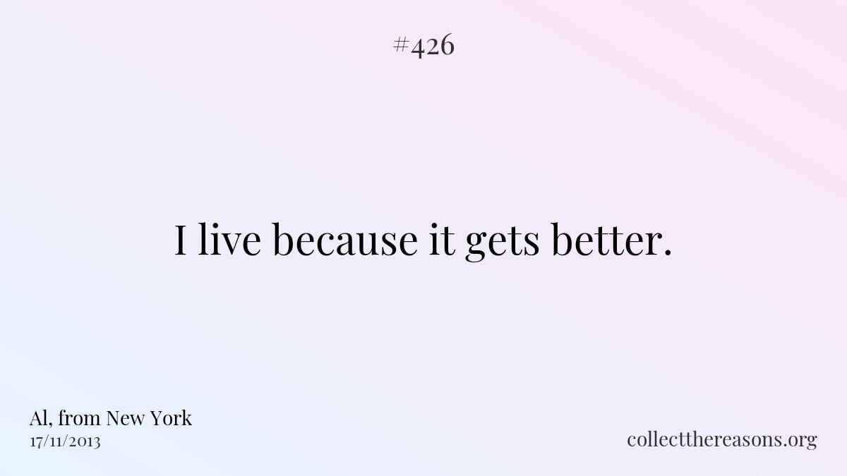 I live because it gets better. 
