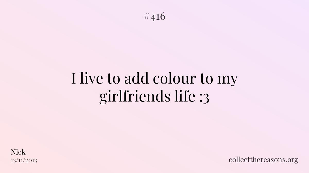 I live to add colour to my girlfriends life :3