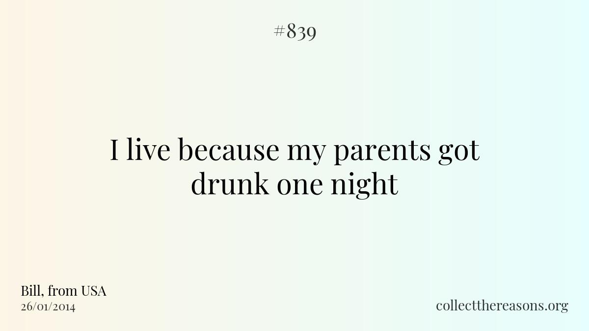 I live because my parents got drunk one night